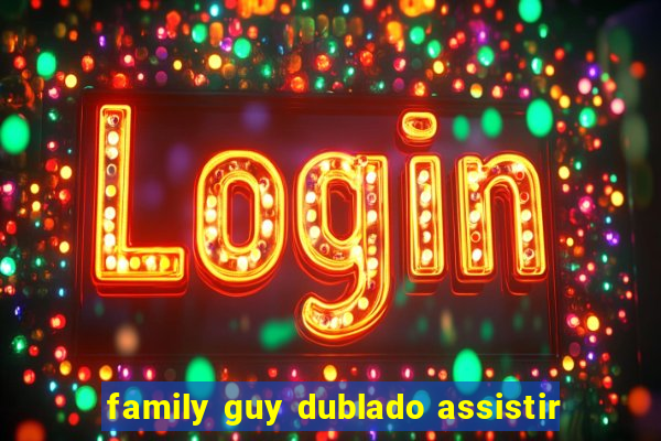 family guy dublado assistir